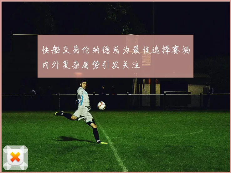 快船交易伦纳德或为最佳选择赛场内外复杂局势引发关注