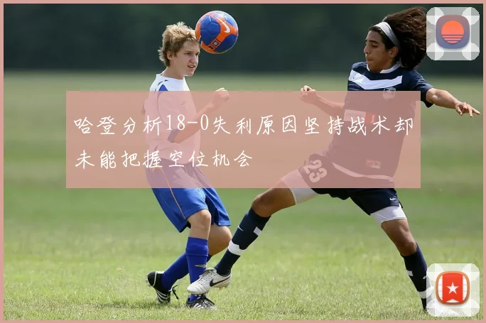 哈登分析18-0失利原因坚持战术却未能把握空位机会
