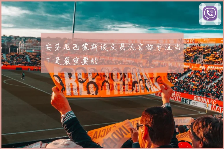 安芬尼西蒙斯谈交易流言称专注当下是最重要的