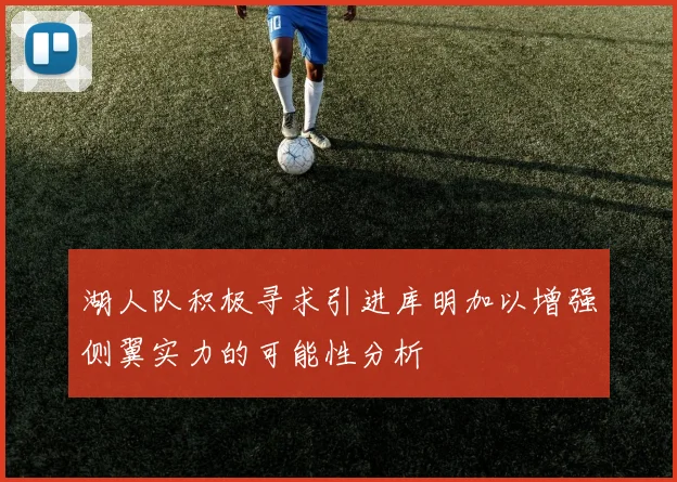 湖人队积极寻求引进库明加以增强侧翼实力的可能性分析