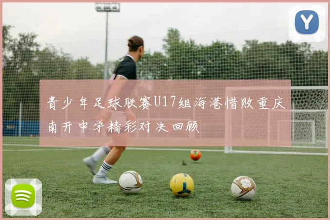 青少年足球联赛U17组海港惜败重庆南开中学精彩对决回顾