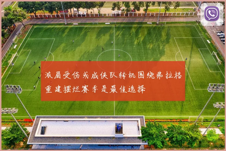 浓眉受伤或成侠队转机围绕弗拉格重建摆烂赛季是最佳选择