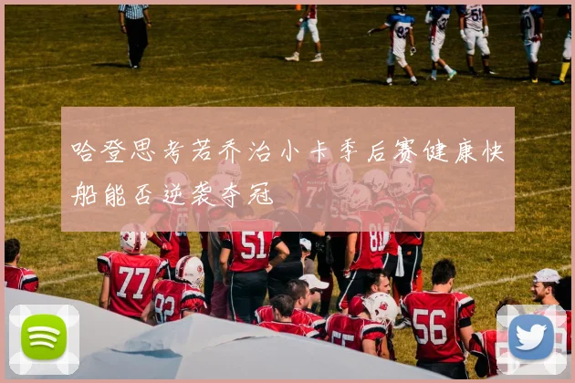 哈登思考若乔治小卡季后赛健康快船能否逆袭夺冠