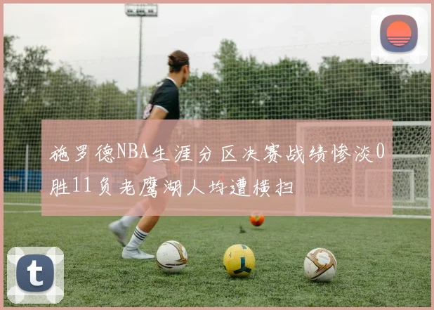 施罗德NBA生涯分区决赛战绩惨淡0胜11负老鹰湖人均遭横扫