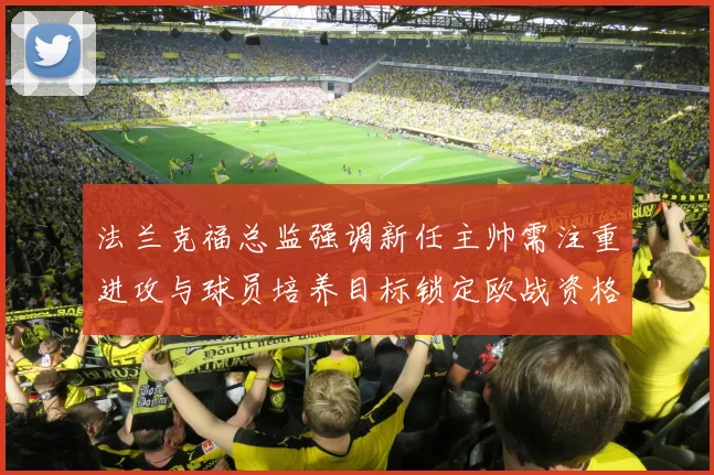 法兰克福总监强调新任主帅需注重进攻与球员培养目标锁定欧战资格