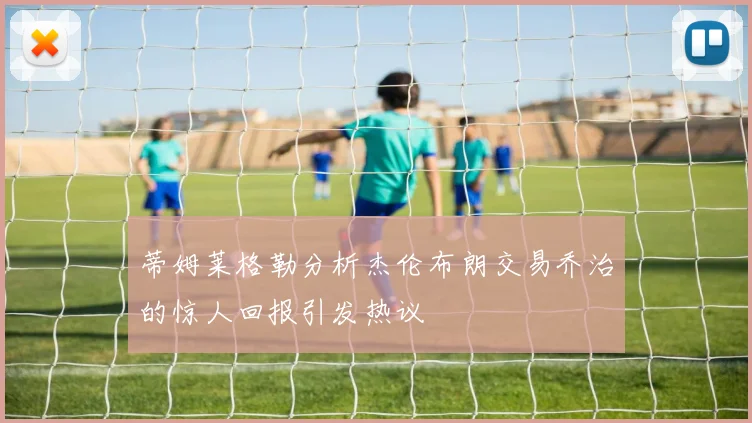 蒂姆莱格勒分析杰伦布朗交易乔治的惊人回报引发热议
