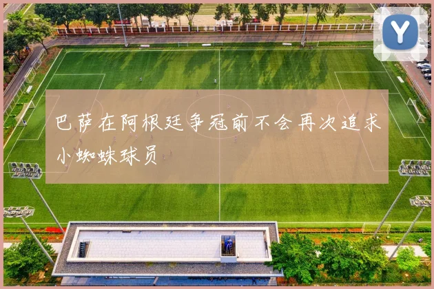 巴萨在阿根廷争冠前不会再次追求小蜘蛛球员