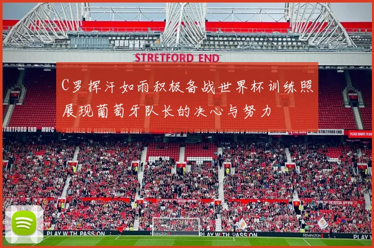 C罗挥汗如雨积极备战世界杯训练照展现葡萄牙队长的决心与努力